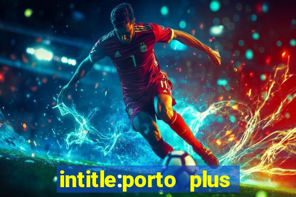 intitle:porto plus or inurl:porto plus -inurl:instagram.com or -inurl:facebook.com